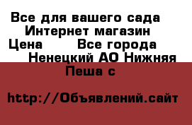 Все для вашего сада!!!!Интернет магазин › Цена ­ 1 - Все города  »    . Ненецкий АО,Нижняя Пеша с.